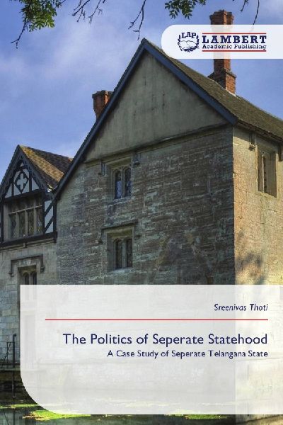 The Politics of Seperate Statehood: A Case Study of Seperate Telangana State