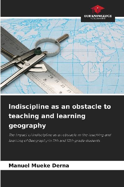 Indiscipline as an obstacle to teaching and learning geography: The impact of indiscipline as an obstacle in the teaching and learning of Geography in 11th and 12th grade students