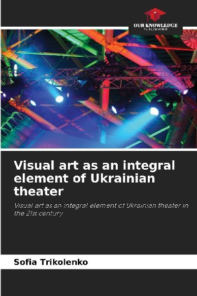 Visual art as an integral element of Ukrainian theater: Visual art as an integral element of Ukrainian theater in the 21st century