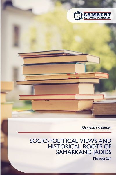 SOCIO-POLITICAL VIEWS AND HISTORICAL ROOTS OF SAMARKAND JADIDS: Monograph