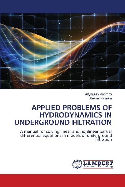 APPLIED PROBLEMS OF HYDRODYNAMICS IN UNDERGROUND FILTRATION: A manual for solving linear and nonlinear partial differential equations in models of underground filtration