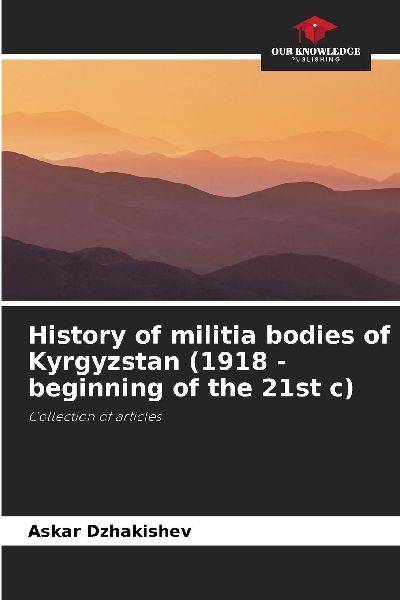 History of militia bodies of Kyrgyzstan (1918 - beginning of the 21st c): Collection of articles