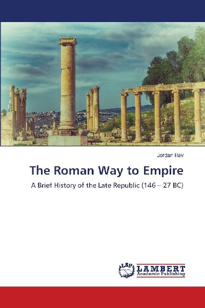 The Roman Way to Empire: A Brief History of the Late Republic (146 - 27 BC)