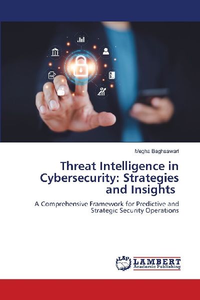 Threat Intelligence in Cybersecurity: Strategies and Insights: A Comprehensive Framework for Predictive and Strategic Security Operations