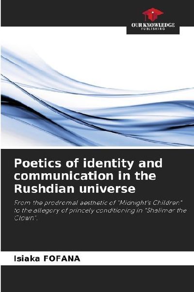 Poetics of identity and communication in the Rushdian universe: From the prodromal aesthetic of Midnights Children to the allegory of princely conditioning in Shalimar the Clown.