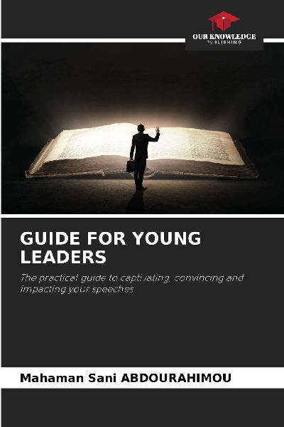 GUIDE FOR YOUNG LEADERS: The practical guide to captivating, convincing and impacting your speeches