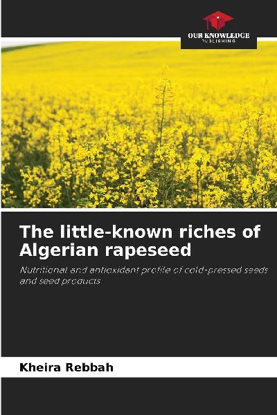 The little-known riches of Algerian rapeseed: Nutritional and antioxidant profile of cold-pressed seeds and seed products