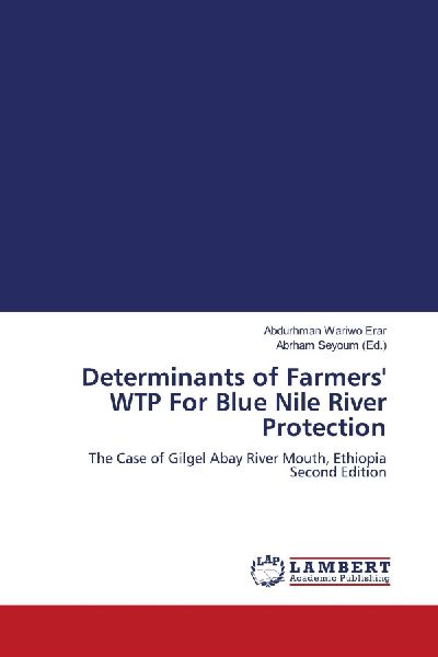 Determinants of Farmers WTP For Blue Nile River Protection: The Case of Gilgel Abay River Mouth, Ethiopia Second Edition