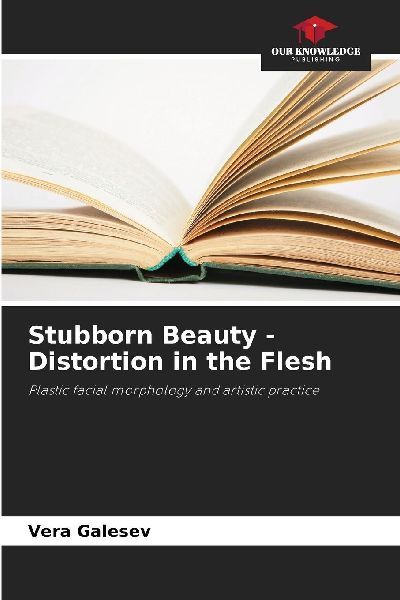 Stubborn Beauty - Distortion in the Flesh: Plastic facial morphology and artistic practice