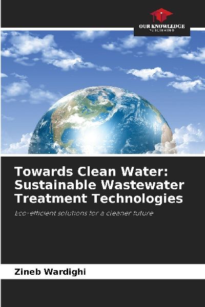Towards Clean Water: Sustainable Wastewater Treatment Technologies: Eco-efficient solutions for a cleaner future