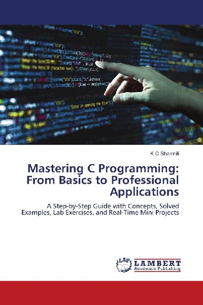 Mastering C Programming: From Basics to Professional Applications: A Step-by-Step Guide with Concepts, Solved Examples, Lab Exercises, and Real-Time Mini Projects