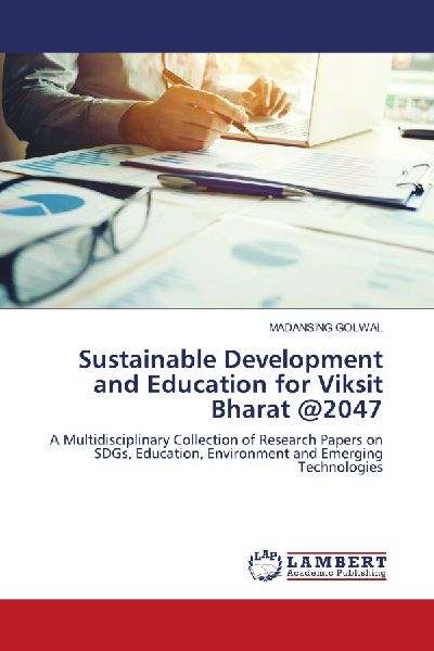 Sustainable Development and Education for Viksit Bharat @2047: A Multidisciplinary Collection of Research Papers on SDGs, Education, Environment and Emerging Technologies