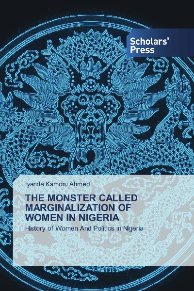 THE MONSTER CALLED MARGINALIZATION OF WOMEN IN NIGERIA: History of Women And Politics in Nigeria