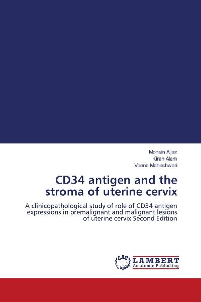 CD34 antigen and the stroma of uterine cervix: A clinicopathological study of role of CD34 antigen expressions in premalignant and malignant lesions of uterine cervix Second Edition