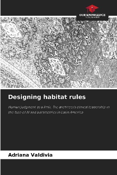 Designing habitat rules: Human judgment as a limit: The architects ethical leadership in the face of AI and parametrics in Latin America