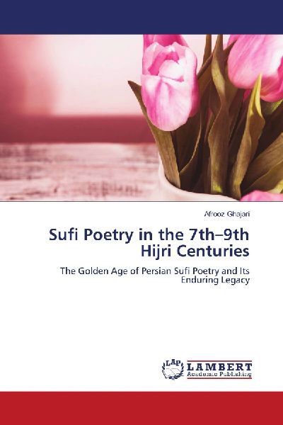Sufi Poetry in the 7th-9th Hijri Centuries: The Golden Age of Persian Sufi Poetry and Its Enduring Legacy