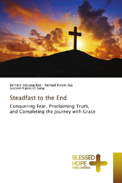 Steadfast to the End: Conquering Fear, Proclaiming Truth, and Completing the Journey with Grace