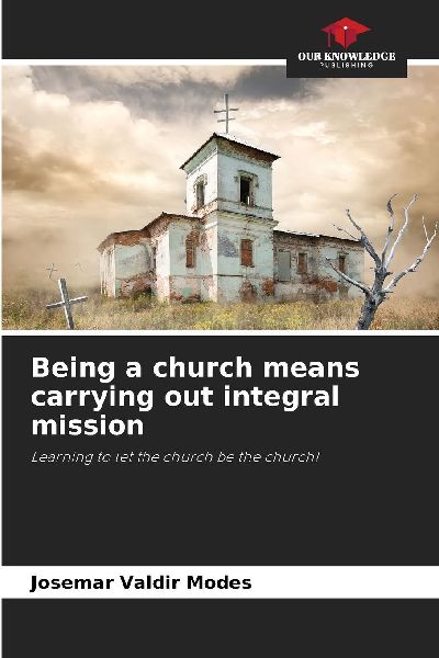 Being a church means carrying out integral mission: Learning to let the church be the church!