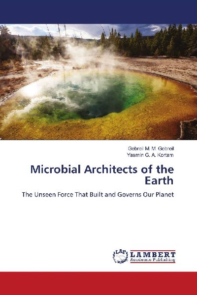 Microbial Architects of the Earth: The Unseen Force That Built and Governs Our Planet