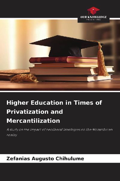 Higher Education in Times of Privatization and Mercantilization: A study on the impact of neoliberal ideologies on the Mozambican reality
