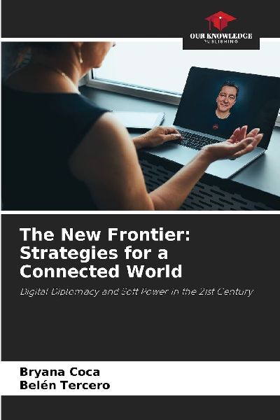 The New Frontier: Strategies for a Connected World: Digital Diplomacy and Soft Power in the 21st Century
