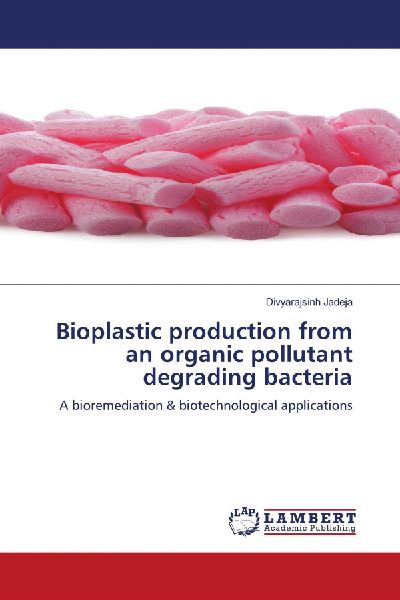 Bioplastic production from an organic pollutant degrading bacteria: A bioremediation & biotechnological applications