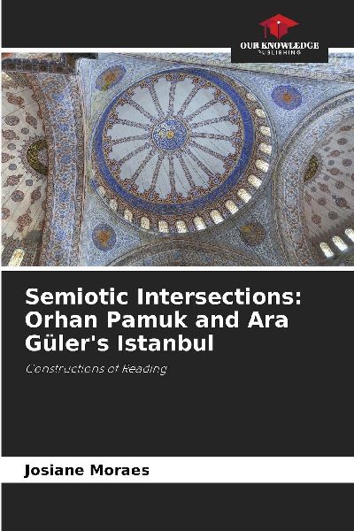 Semiotic Intersections: Orhan Pamuk and Ara Gülers Istanbul: Constructions of Reading