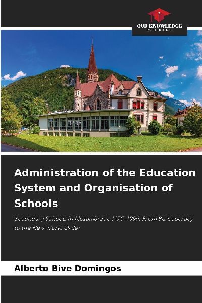 Administration of the Education System and Organisation of Schools: Secondary Schools in Mozambique 1975-1999: From Bureaucracy to the New World Order