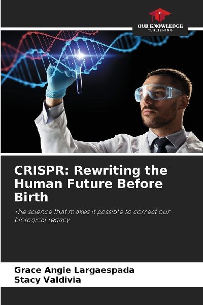 CRISPR: Rewriting the Human Future Before Birth: The science that makes it possible to correct our biological legacy