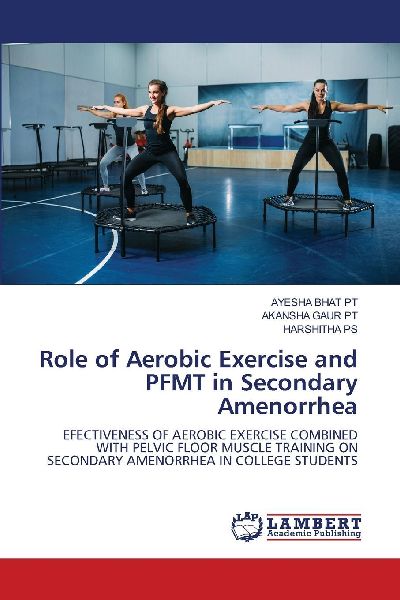 Role of Aerobic Exercise and PFMT in Secondary Amenorrhea: EFECTIVENESS OF AEROBIC EXERCISE COMBINED WITH PELVIC FLOOR MUSCLE TRAINING ON SECONDARY AMENORRHEA IN COLLEGE STUDENTS