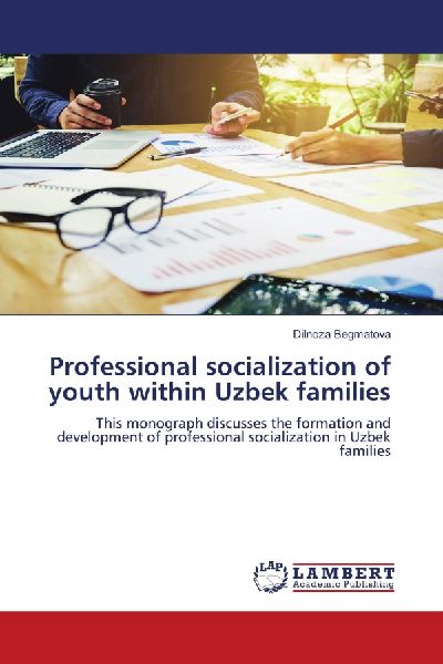 Professional socialization of youth within Uzbek families: This monograph discusses the formation and development of professional socialization in Uzbek families