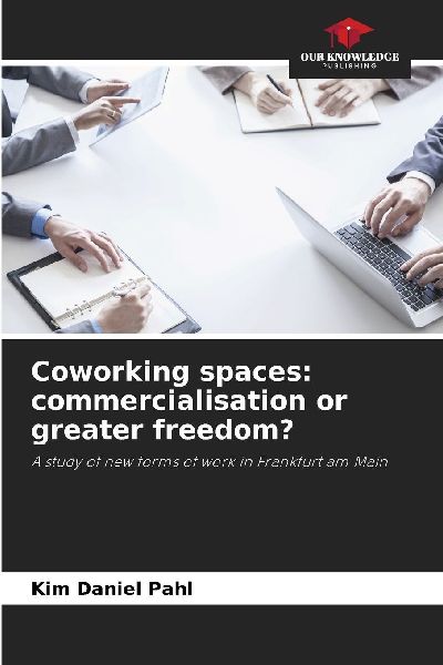 Coworking spaces: commercialisation or greater freedom?: A study of new forms of work in Frankfurt am Main