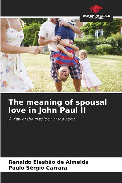 The meaning of spousal love in John Paul II: A view of the theology of the body