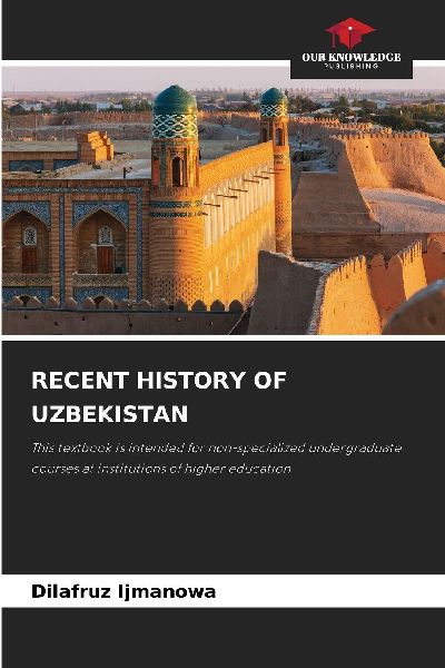 RECENT HISTORY OF UZBEKISTAN: This textbook is intended for non-specialized undergraduate courses at institutions of higher education