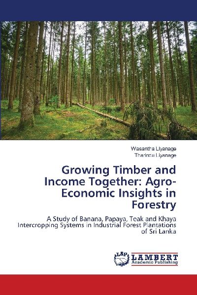 Growing Timber and Income Together: Agro-Economic Insights in Forestry: A Study of Banana, Papaya, Teak and Khaya Intercropping Systems in Industrial Forest Plantations of Sri Lanka