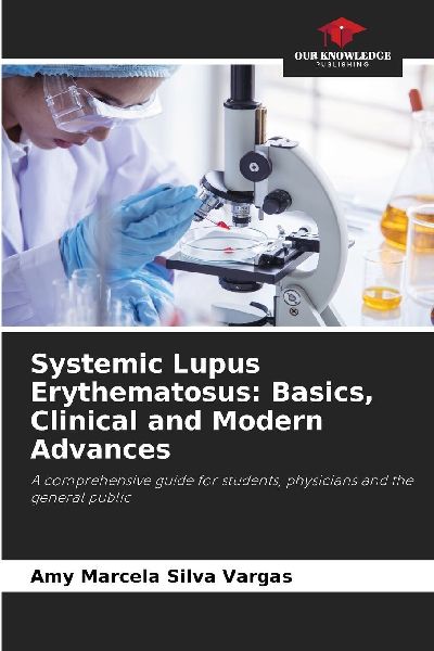 Systemic Lupus Erythematosus: Basics, Clinical and Modern Advances: A comprehensive guide for students, physicians and the general public