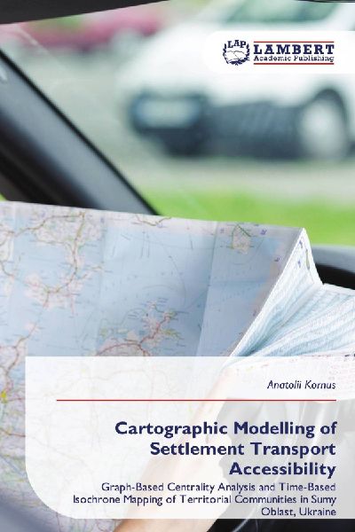 Cartographic Modelling of Settlement Transport Accessibility: Graph-Based Centrality Analysis and Time-Based Isochrone Mapping of Territorial Communities in Sumy Oblast, Ukraine
