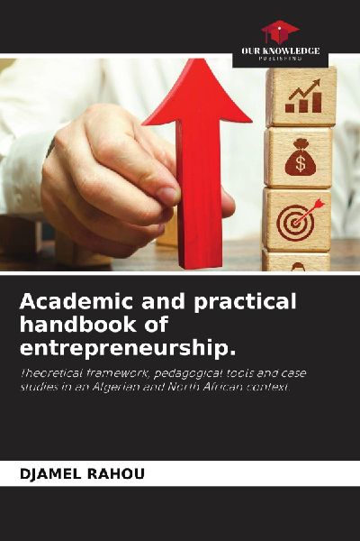 Academic and practical handbook of entrepreneurship.: Theoretical framework, pedagogical tools and case studies in an Algerian and North African context.