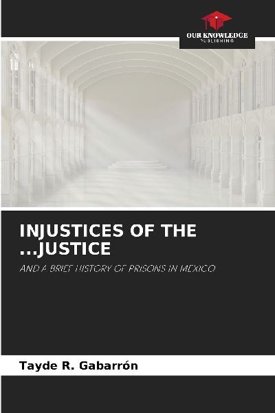 INJUSTICES OF THE ...JUSTICE: AND A BRIEF HISTORY OF PRISONS IN MEXICO