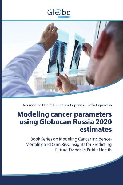 Modeling cancer parameters using Globocan Russia 2020 estimates: Book Series on Modeling Cancer Incidence-Mortality and Cum.Risk. Insights for Predicting Future Trends in Public Health