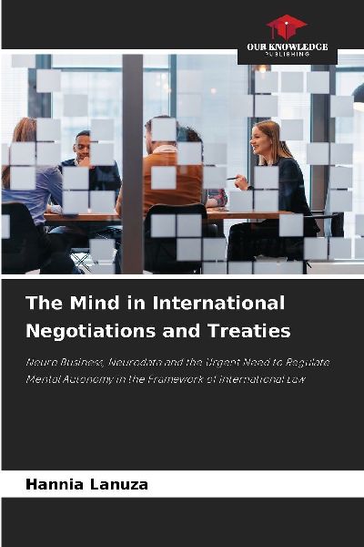 The Mind in International Negotiations and Treaties: Neuro Business, Neurodata and the Urgent Need to Regulate Mental Autonomy in the Framework of International Law