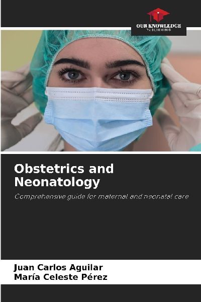 Obstetrics and Neonatology: Comprehensive guide for maternal and neonatal care