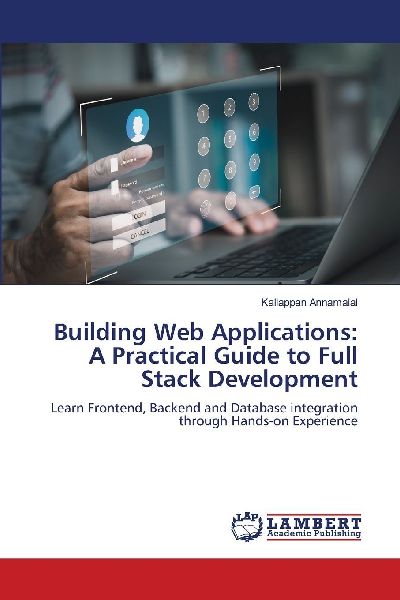 Building Web Applications: A Practical Guide to Full Stack Development: Learn Frontend, Backend and Database integration through Hands-on Experience