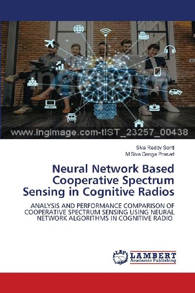Neural Network Based Cooperative Spectrum Sensing in Cognitive Radios: ANALYSIS AND PERFORMANCE COMPARISON OF COOPERATIVE SPECTRUM SENSING USING NEURAL NETWORK ALGORITHMS IN COGNITIVE RADIO