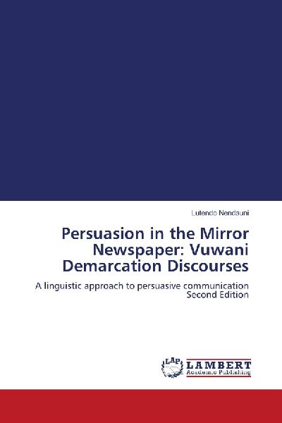 Persuasion in the Mirror Newspaper: Vuwani Demarcation Discourses: A linguistic approach to persuasive communication Second Edition