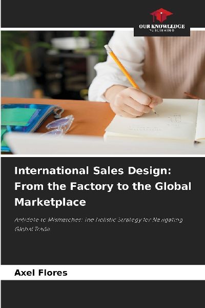 International Sales Design: From the Factory to the Global Marketplace: Antidote to Mismatches: The Holistic Strategy for Navigating Global Trade