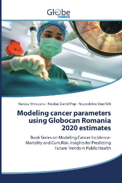 Modeling cancer parameters using Globocan Romania 2020 estimates: Book Series on Modeling Cancer Incidence-Mortality and Cum.Risk. Insights for Predicting Future Trends in Public Health