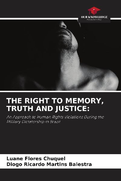 THE RIGHT TO MEMORY, TRUTH AND JUSTICE:: An Approach to Human Rights Violations During the Military Dictatorship in Brazil