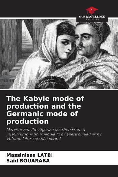 The Kabyle mode of production and the Germanic mode of production: Marxism and the Algerian question From a pusillanimous bourgeoisie to a hypertrophied army Volume 1 Pre-colonial period