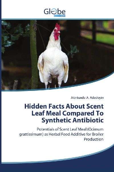 Hidden Facts About Scent Leaf Meal Compared To Synthetic Antibiotic: Potentials of Scent Leaf Meal (Ocimum grattissimum) as Herbal Feed Additive for Broiler Production